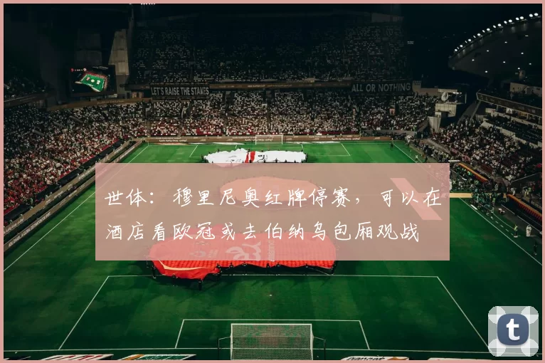 世体：穆里尼奥红牌停赛，可以在酒店看欧冠或去伯纳乌包厢观战