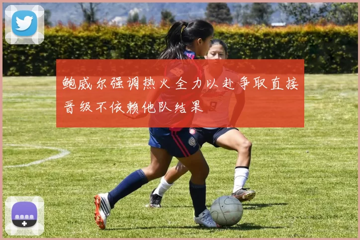 鲍威尔强调热火全力以赴争取直接晋级不依赖他队结果