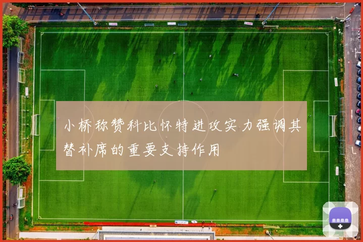 小桥称赞科比怀特进攻实力强调其替补席的重要支持作用