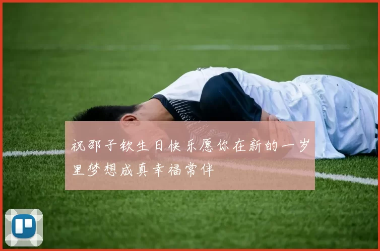 祝邵子钦生日快乐愿你在新的一岁里梦想成真幸福常伴