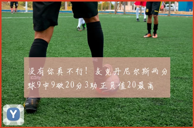 没有你真不行！麦克丹尼尔斯两分球9中9砍20分3助正负值20最高