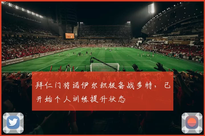 拜仁门将诺伊尔积极备战多特，已开始个人训练提升状态