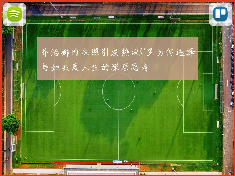 乔治娜内衣照引发热议C罗为何选择与她共度人生的深层思考