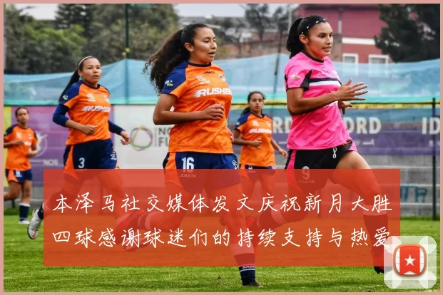 本泽马社交媒体发文庆祝新月大胜四球感谢球迷们的持续支持与热爱