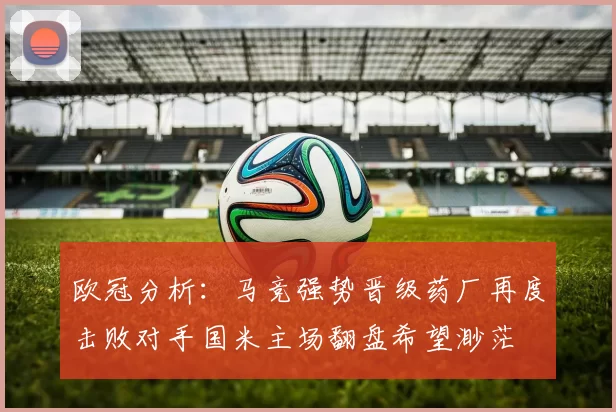 欧冠分析：马竞强势晋级药厂再度击败对手国米主场翻盘希望渺茫