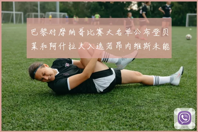 巴黎对摩纳哥比赛大名单公布登贝莱和阿什拉夫入选若昂内维斯未能参赛
